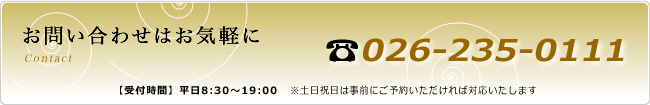 お問い合わせはお気軽に ☎026-235-0111【受付時間】平日8:30 ～ 19:00 ※土日祝日は事前にご予約いただければ対応いたします